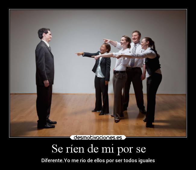 Se ríen de mi por se - Diferente.Yo me rio de ellos por ser todos iguales