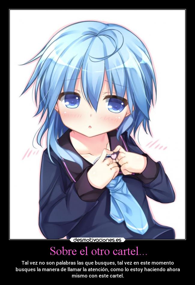 Sobre el otro cartel... - Tal vez no son palabras las que busques, tal vez en este momento
busques la manera de llamar la atención, como lo estoy haciendo ahora
mismo con este cartel.