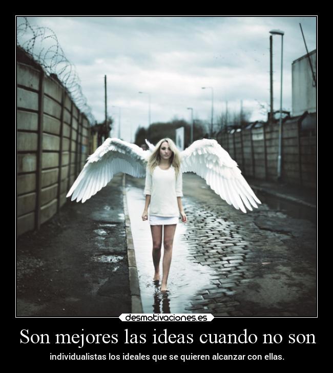 Son mejores las ideas cuando no son - individualistas los ideales que se quieren alcanzar con ellas.