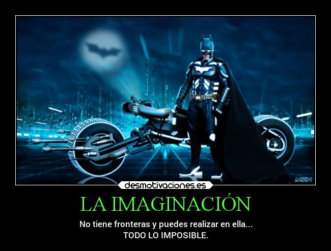 LA IMAGINACIÓN - No tiene fronteras y puedes realizar en ella...
TODO LO IMPOSIBLE.