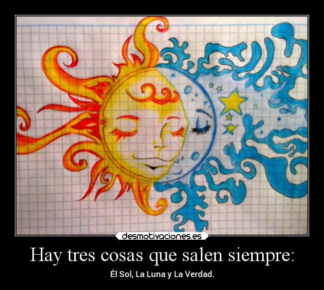 Hay tres cosas que salen siempre: - Él Sol, La Luna y La Verdad.