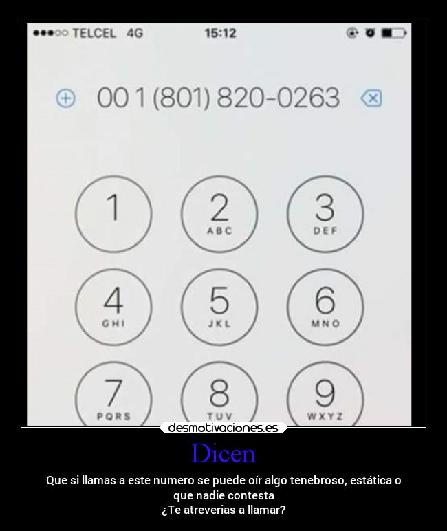 Dicen - Que si llamas a este numero se puede oír algo tenebroso, estática o
que nadie contesta
¿Te atreverias a llamar?