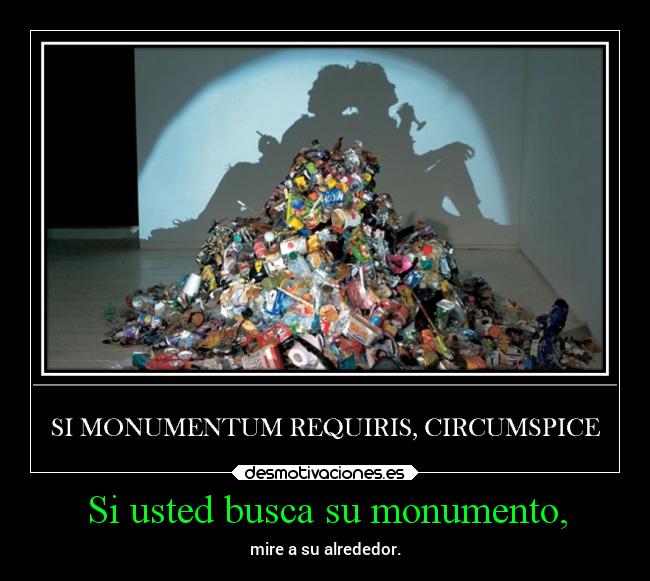 Si usted busca su monumento, - mire a su alrededor.