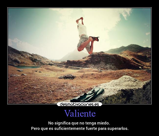 Valiente - No significa que no tenga miedo.
Pero que es suficientemente fuerte para superarlos.