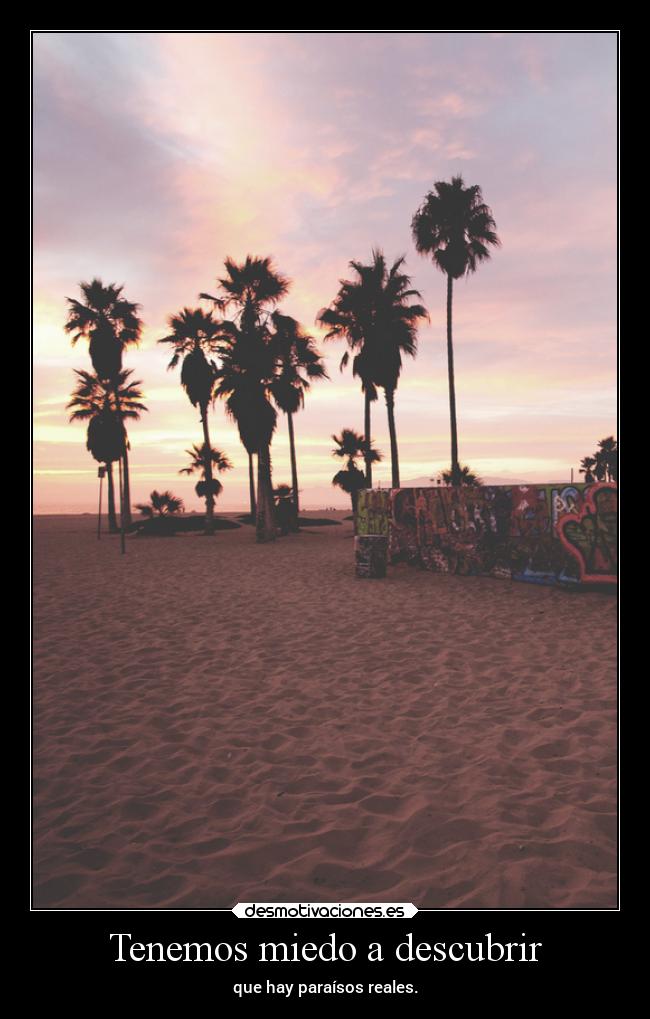 Tenemos miedo a descubrir - que hay paraísos reales.