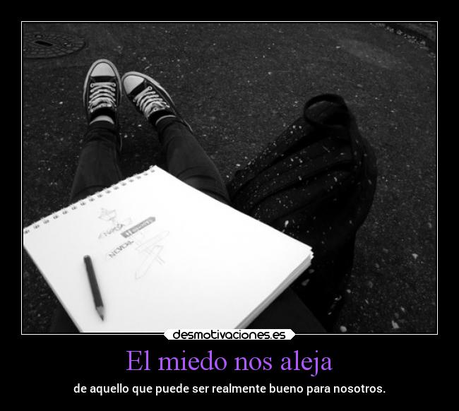 El miedo nos aleja - de aquello que puede ser realmente bueno para nosotros.