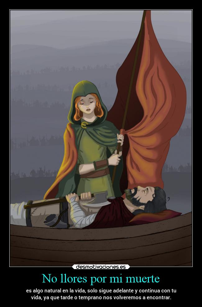 No llores por mi muerte - es algo natural en la vida, solo sigue adelante y continua con tu
vida, ya que tarde o temprano nos volveremos a encontrar.