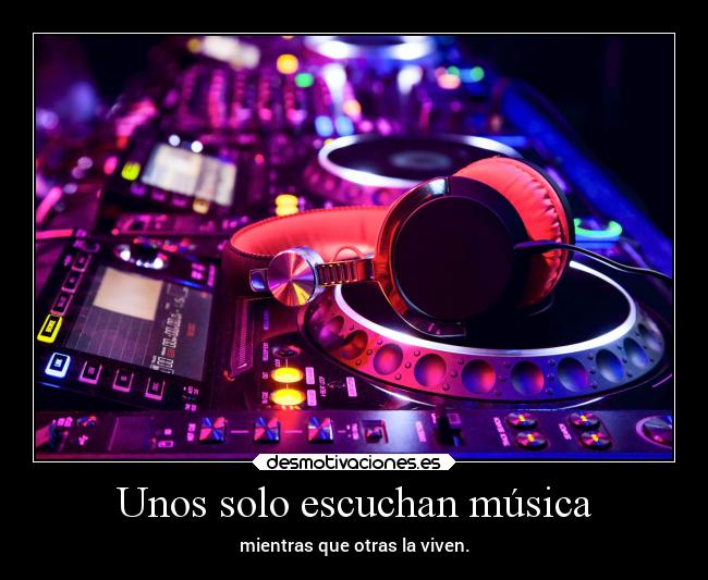 Unos solo escuchan música - mientras que otras la viven.