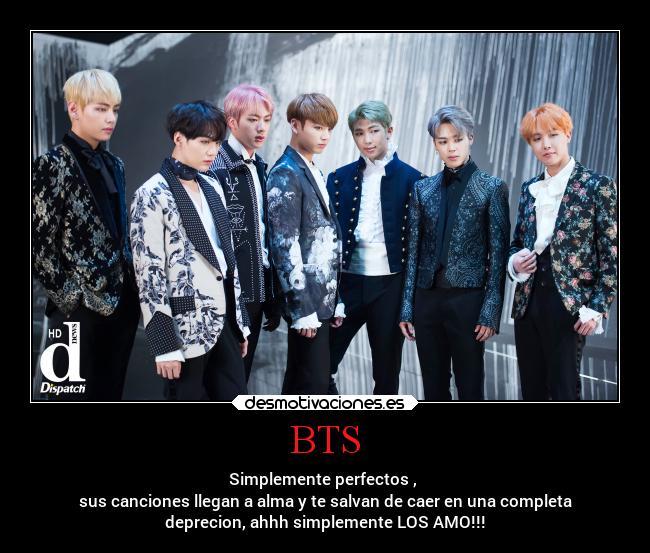 BTS - Simplemente perfectos , 
sus canciones llegan a alma y te salvan de caer en una completa
deprecion, ahhh simplemente LOS AMO!!!