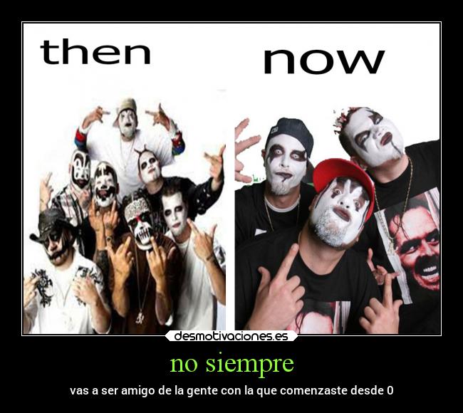 no siempre - vas a ser amigo de la gente con la que comenzaste desde 0