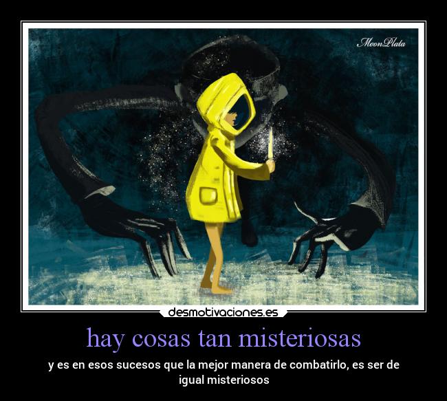 hay cosas tan misteriosas - y es en esos sucesos que la mejor manera de combatirlo, es ser de
igual misteriosos