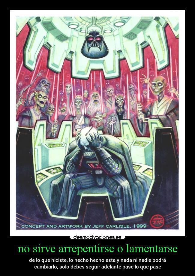 no sirve arrepentirse o lamentarse - de lo que hiciste, lo hecho hecho esta y nada ni nadie podrá
cambiarlo, solo debes seguir adelante pase lo que pase