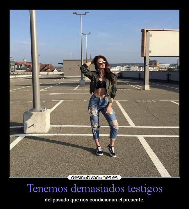 Tenemos demasiados testigos - del pasado que nos condicionan el presente.