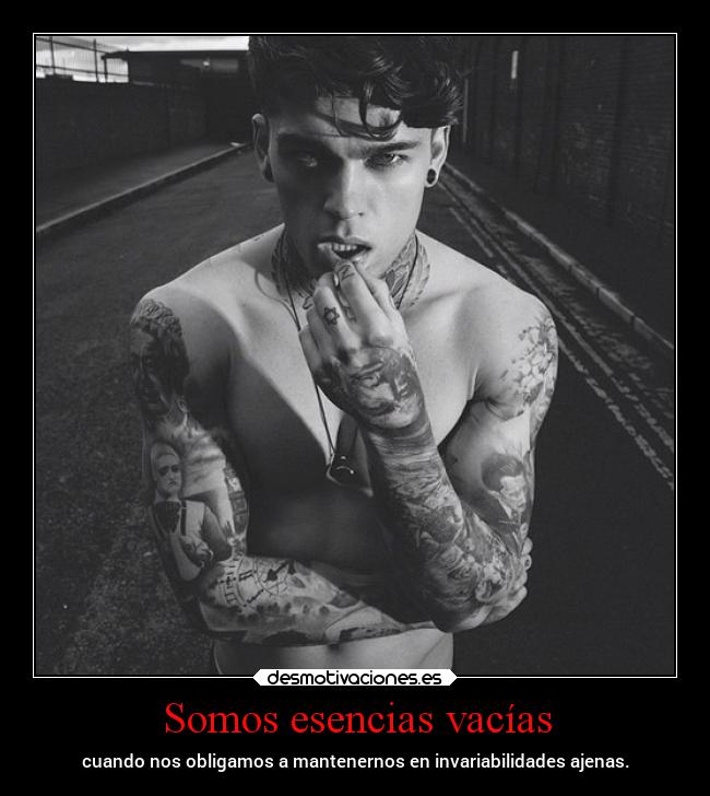 Somos esencias vacías - cuando nos obligamos a mantenernos en invariabilidades ajenas.