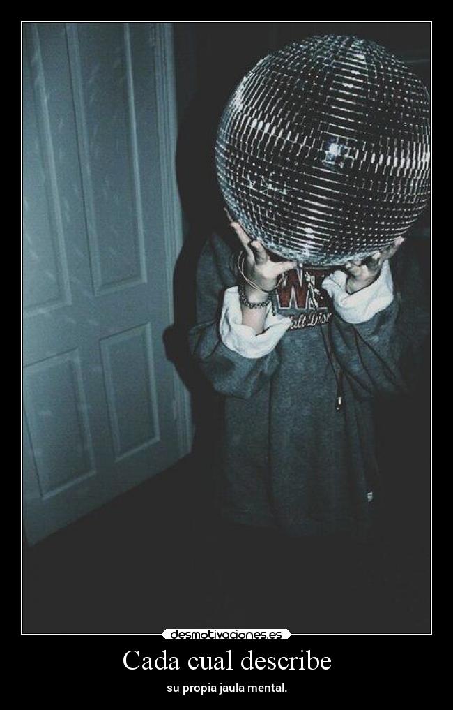 Cada cual describe - su propia jaula mental.