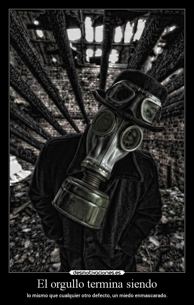 El orgullo termina siendo - lo mismo que cualquier otro defecto, un miedo enmascarado.