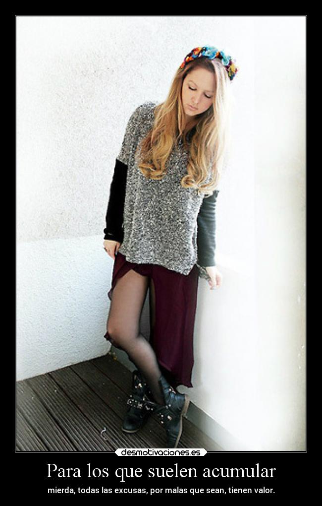 Para los que suelen acumular - mierda, todas las excusas, por malas que sean, tienen valor.