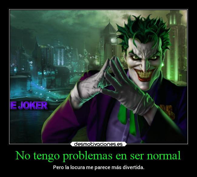 No tengo problemas en ser normal - Pero la locura me parece más divertida.