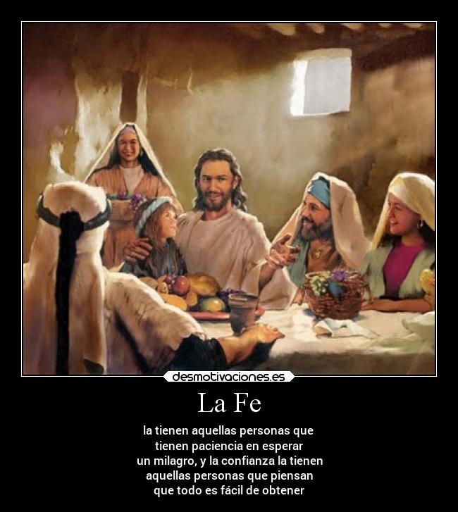 La Fe - la tienen aquellas personas que
tienen paciencia en esperar
un milagro, y la confianza la tienen
aquellas personas que piensan
que todo es fácil de obtener