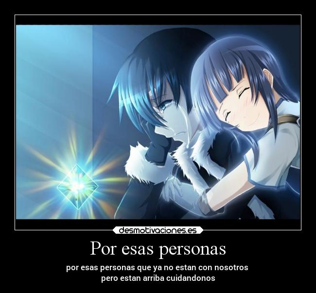 Por esas personas - por esas personas que ya no estan con nosotros 
pero estan arriba cuidandonos