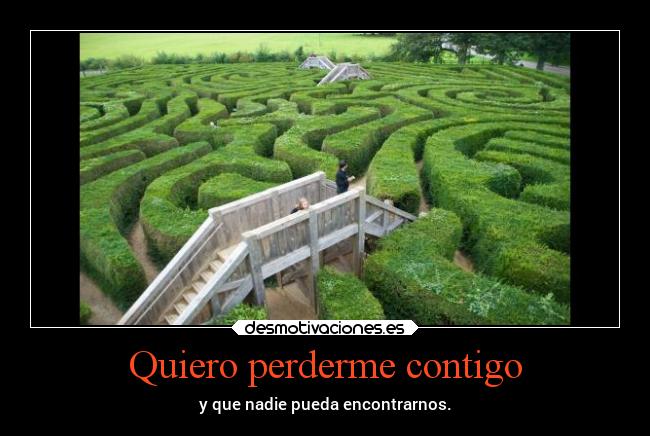 Quiero perderme contigo - y que nadie pueda encontrarnos.