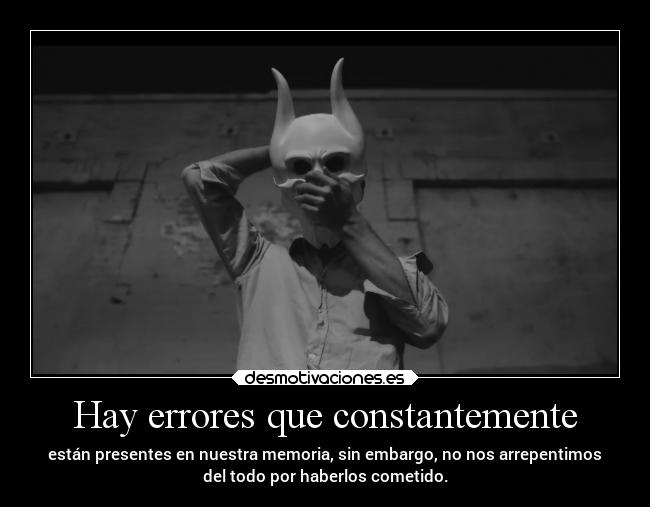 Hay errores que constantemente - están presentes en nuestra memoria, sin embargo, no nos arrepentimos
del todo por haberlos cometido.