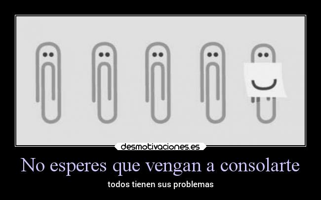No esperes que vengan a consolarte -