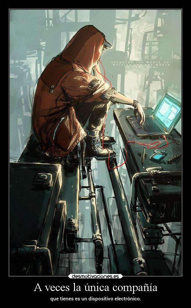 A veces la única compañía - que tienes es un dispositivo electrónico.
