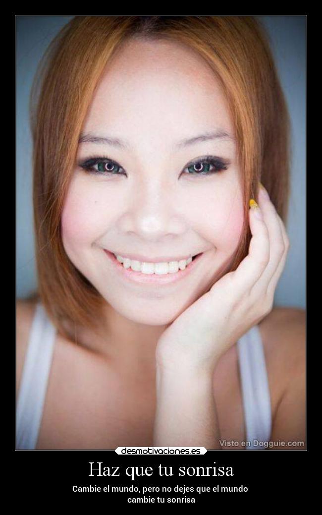 Haz que tu sonrisa - Cambie el mundo, pero no dejes que el mundo
cambie tu sonrisa