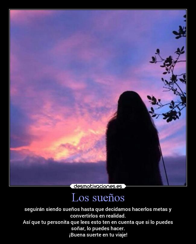 Los sueños - seguirán siendo sueños hasta que decidamos hacerlos metas y
convertirlos en realidad.
Así que tu personita que lees esto ten en cuenta que si lo puedes
soñar, lo puedes hacer.
¡Buena suerte en tu viaje!
