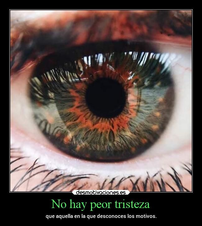 No hay peor tristeza - que aquella en la que desconoces los motivos.