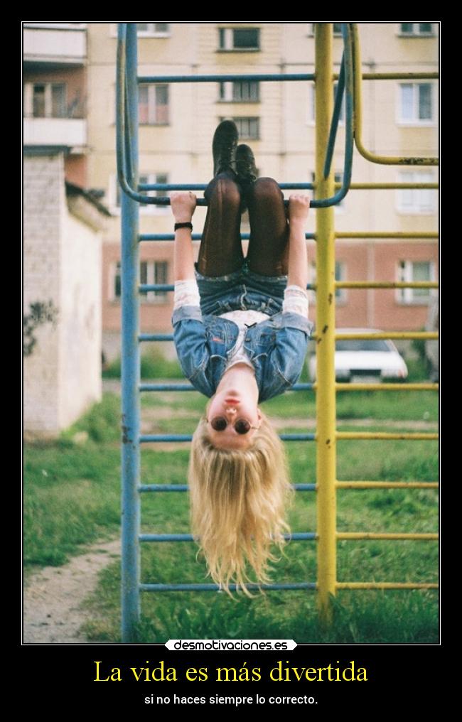 La vida es más divertida - si no haces siempre lo correcto.
