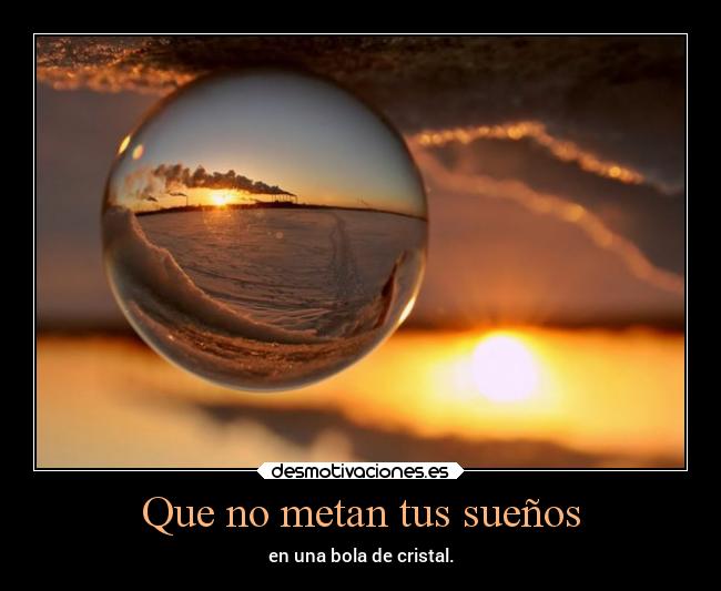 Que no metan tus sueños - en una bola de cristal.