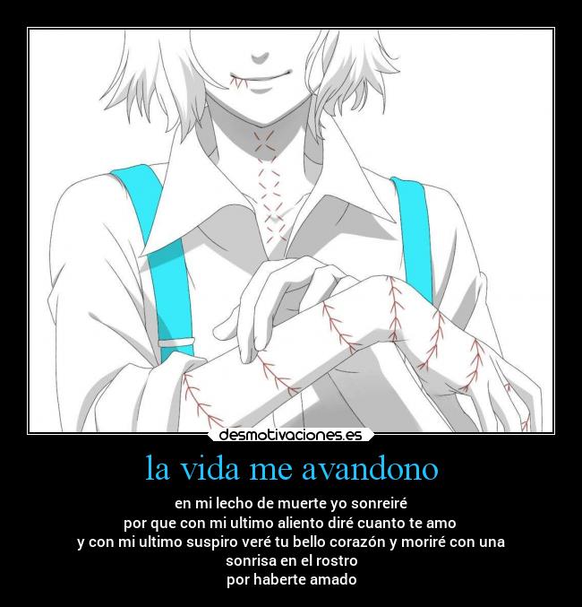 la vida me avandono - en mi lecho de muerte yo sonreiré
por que con mi ultimo aliento diré cuanto te amo
y con mi ultimo suspiro veré tu bello corazón y moriré con una
sonrisa en el rostro
por haberte amado