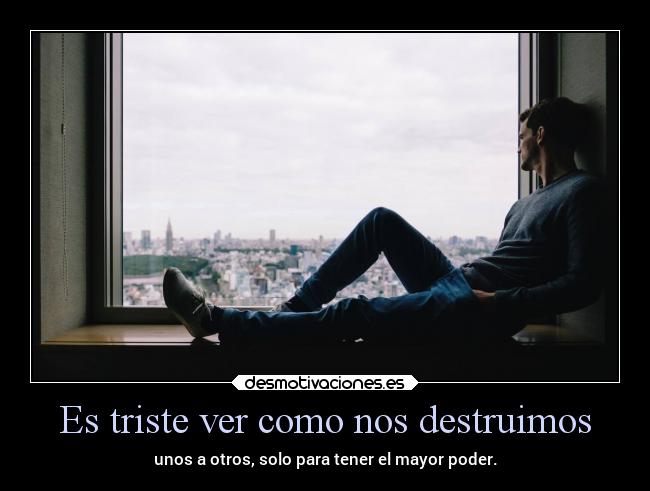 Es triste ver como nos destruimos - 