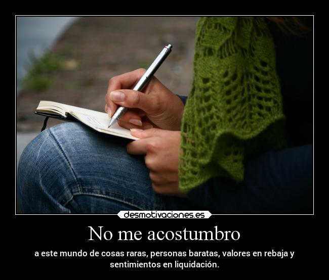 No me acostumbro - a este mundo de cosas raras, personas baratas, valores en rebaja y
sentimientos en liquidación.