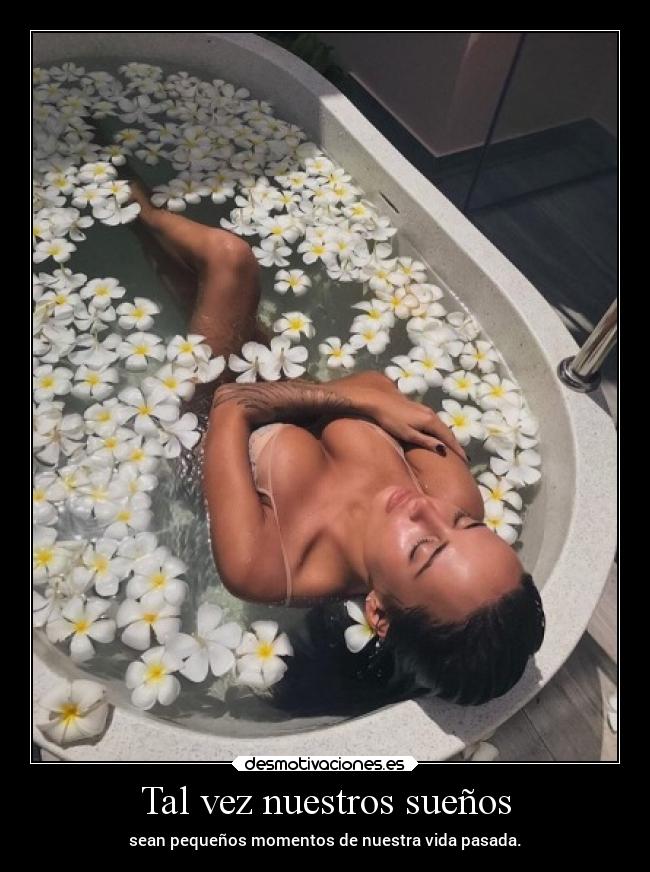 Tal vez nuestros sueños - sean pequeños momentos de nuestra vida pasada.