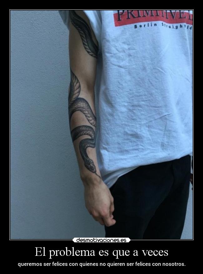 El problema es que a veces - queremos ser felices con quienes no quieren ser felices con nosotros.