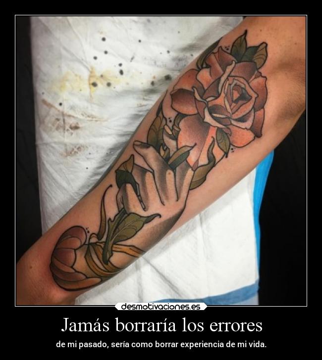 Jamás borraría los errores - de mi pasado, sería como borrar experiencia de mi vida.