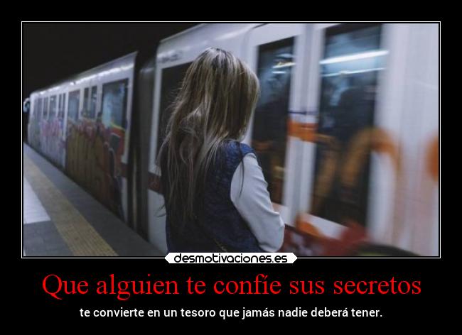 Que alguien te confíe sus secretos - te convierte en un tesoro que jamás nadie deberá tener.