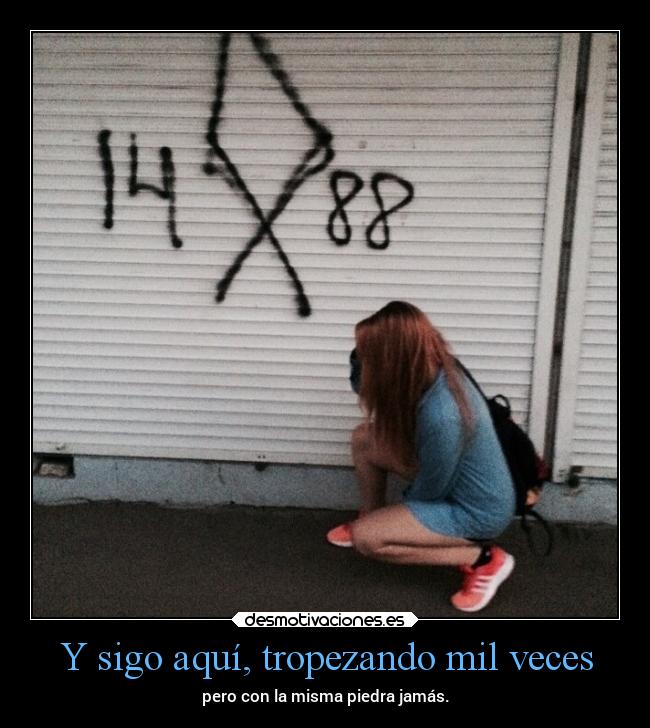 Y sigo aquí, tropezando mil veces - pero con la misma piedra jamás.