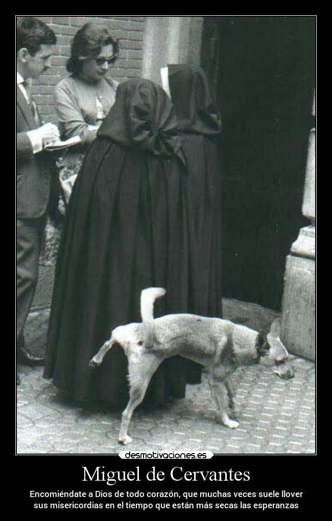 Miguel de Cervantes - Encomiéndate a Dios de todo corazón, que muchas veces suele llover
sus misericordias en el tiempo que están más secas las esperanzas