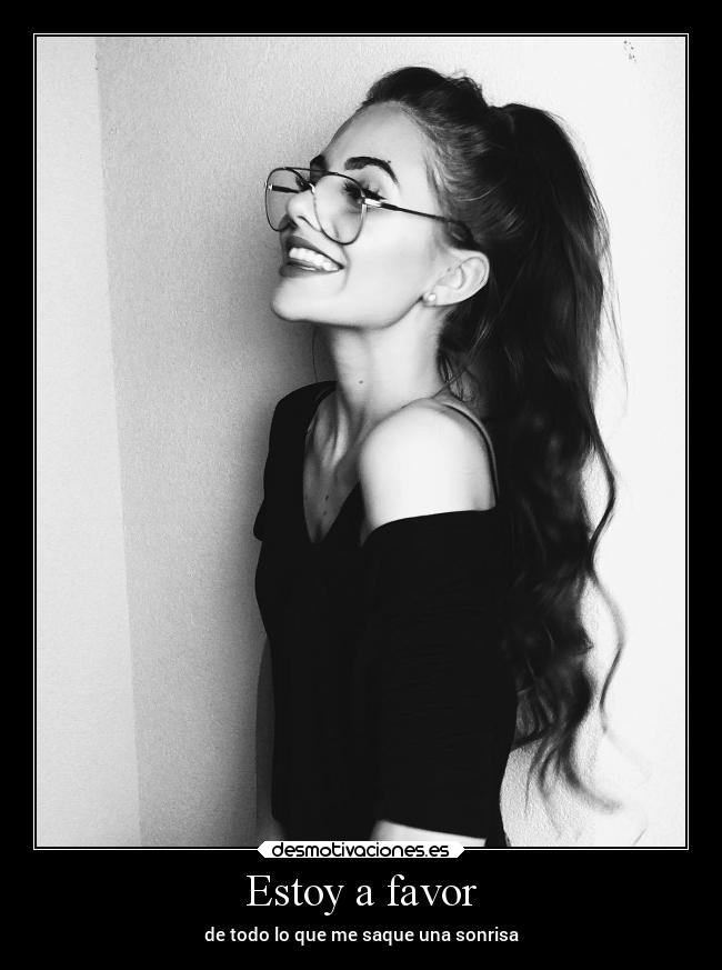 Estoy a favor - de todo lo que me saque una sonrisa