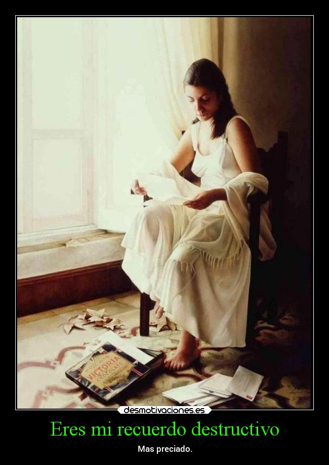 Eres mi recuerdo destructivo - Mas preciado.