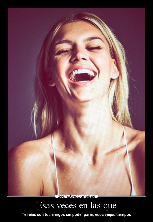 Esas veces en las que - Te reías con tus amigos sin poder parar, esos viejos tiempos