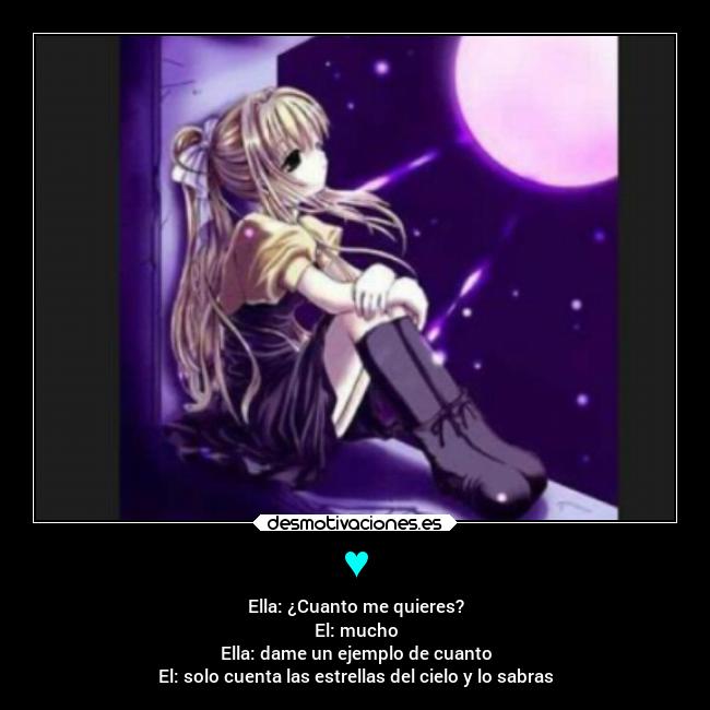 ♥ - Ella: ¿Cuanto me quieres?
El: mucho
Ella: dame un ejemplo de cuanto
El: solo cuenta las estrellas del cielo y lo sabras