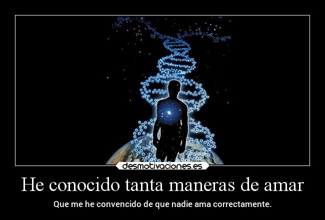 He conocido tanta maneras de amar - Que me he convencido de que nadie ama correctamente.