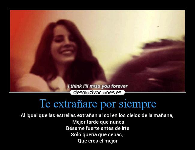 Te extrañare por siempre - Al igual que las estrellas extrañan al sol en los cielos de la mañana,
Mejor tarde que nunca
Bésame fuerte antes de irte
Sólo quería que sepas,
Que eres el mejor