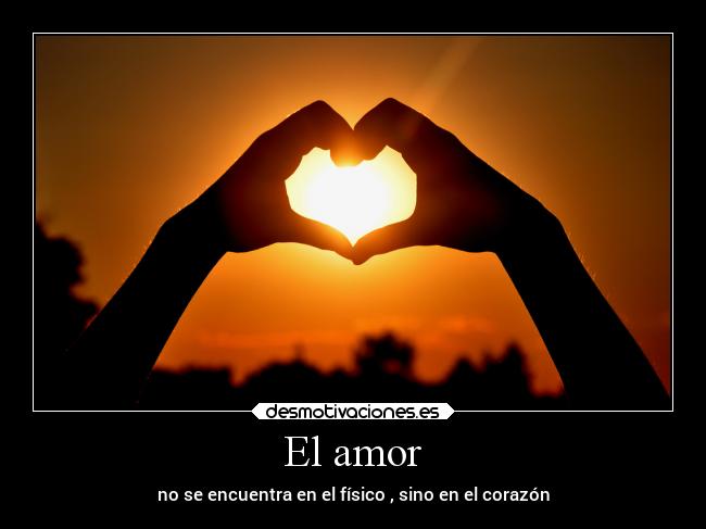 El amor - no se encuentra en el físico , sino en el corazón