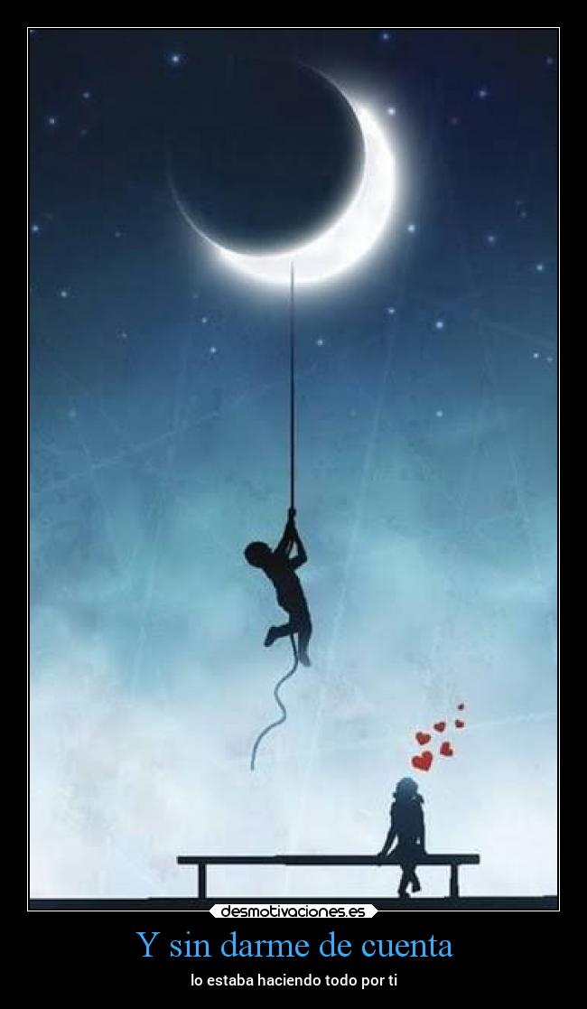 Y sin darme de cuenta - lo estaba haciendo todo por ti